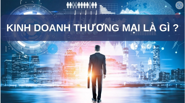 Kinh doanh thương mại là gì? Học gì, ra trường làm gì?