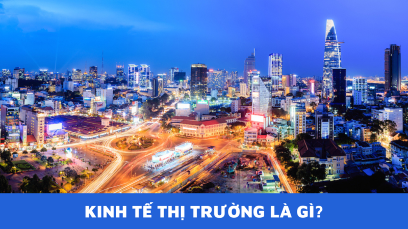 kinh tế thị trường là gì Kinh tế thị trường là gì? Những ưu điểm của kinh tế thị trường